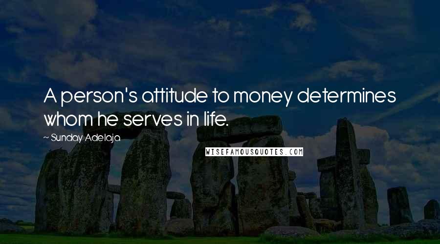 Sunday Adelaja Quotes: A person's attitude to money determines whom he serves in life.