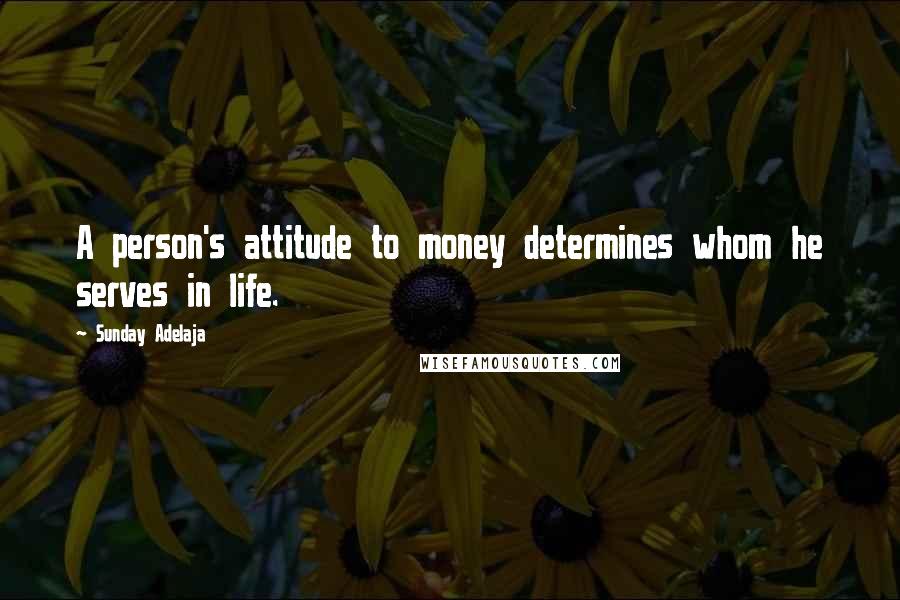 Sunday Adelaja Quotes: A person's attitude to money determines whom he serves in life.