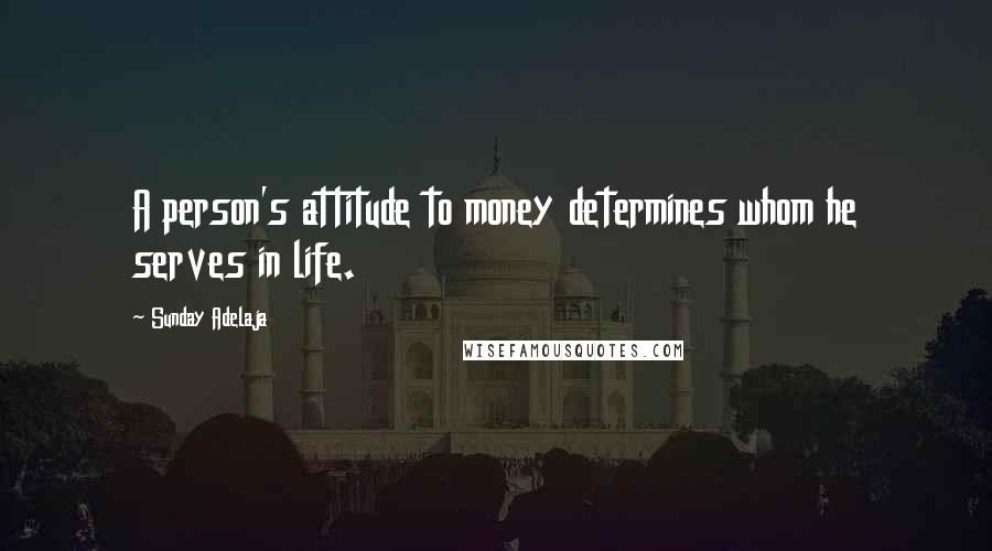 Sunday Adelaja Quotes: A person's attitude to money determines whom he serves in life.