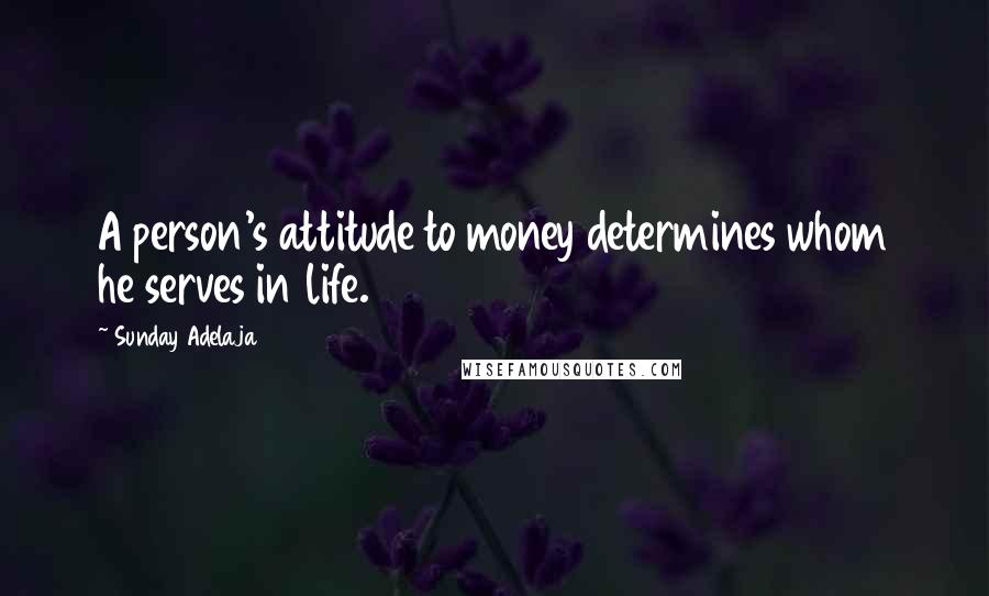 Sunday Adelaja Quotes: A person's attitude to money determines whom he serves in life.