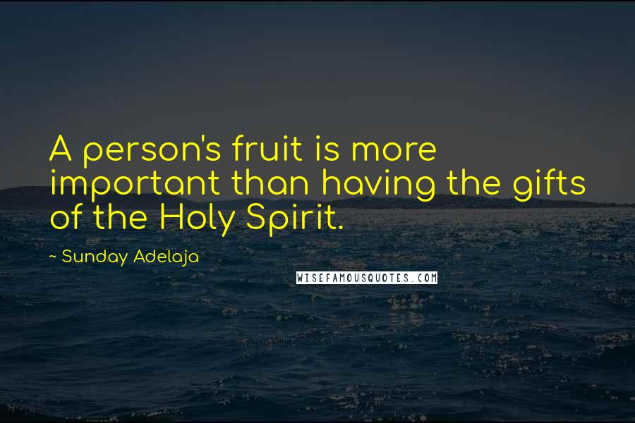 Sunday Adelaja Quotes: A person's fruit is more important than having the gifts of the Holy Spirit.