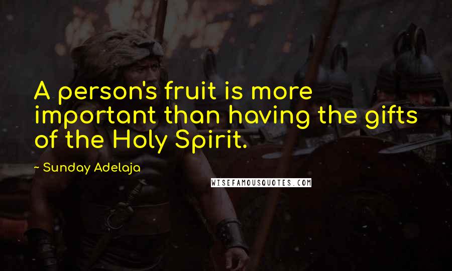 Sunday Adelaja Quotes: A person's fruit is more important than having the gifts of the Holy Spirit.