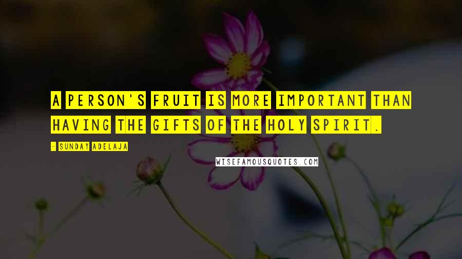 Sunday Adelaja Quotes: A person's fruit is more important than having the gifts of the Holy Spirit.