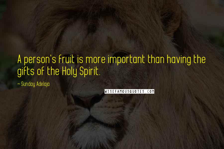 Sunday Adelaja Quotes: A person's fruit is more important than having the gifts of the Holy Spirit.