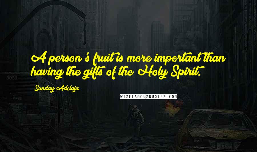 Sunday Adelaja Quotes: A person's fruit is more important than having the gifts of the Holy Spirit.