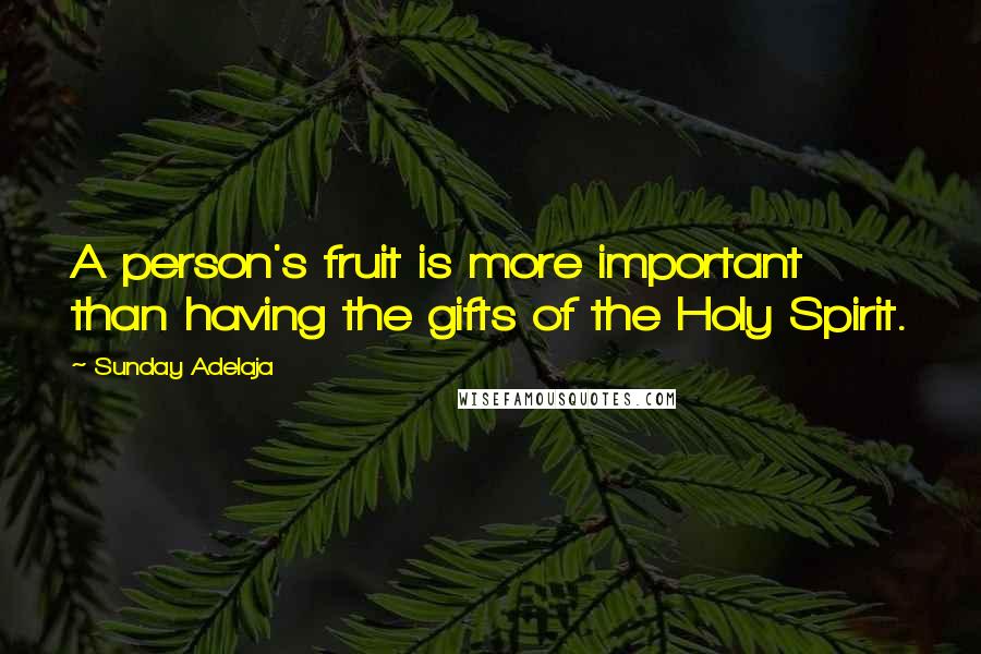 Sunday Adelaja Quotes: A person's fruit is more important than having the gifts of the Holy Spirit.