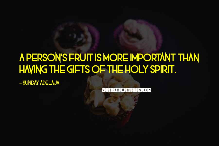 Sunday Adelaja Quotes: A person's fruit is more important than having the gifts of the Holy Spirit.