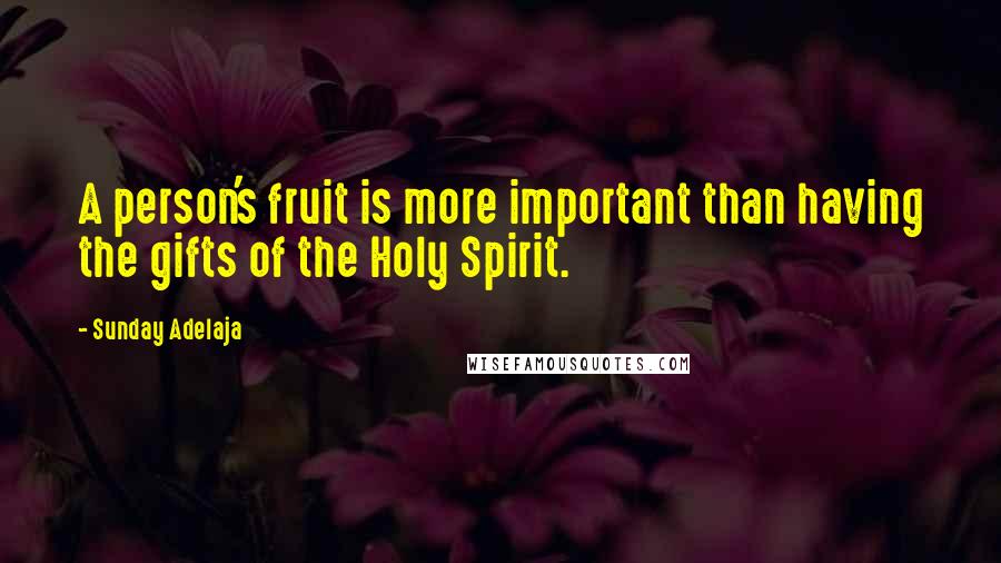 Sunday Adelaja Quotes: A person's fruit is more important than having the gifts of the Holy Spirit.