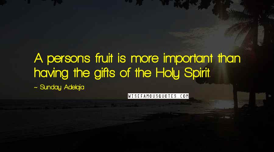 Sunday Adelaja Quotes: A person's fruit is more important than having the gifts of the Holy Spirit.