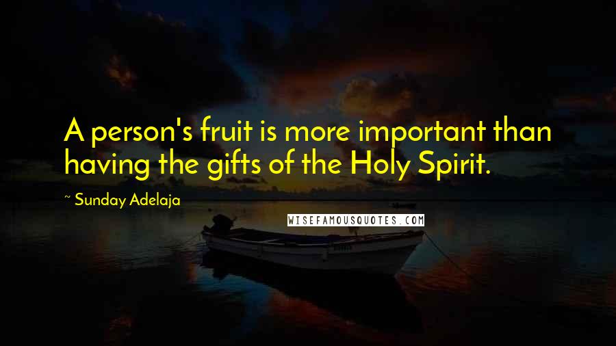 Sunday Adelaja Quotes: A person's fruit is more important than having the gifts of the Holy Spirit.
