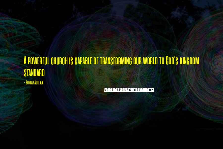 Sunday Adelaja Quotes: A powerful church is capable of transforming our world to God's kingdom standard