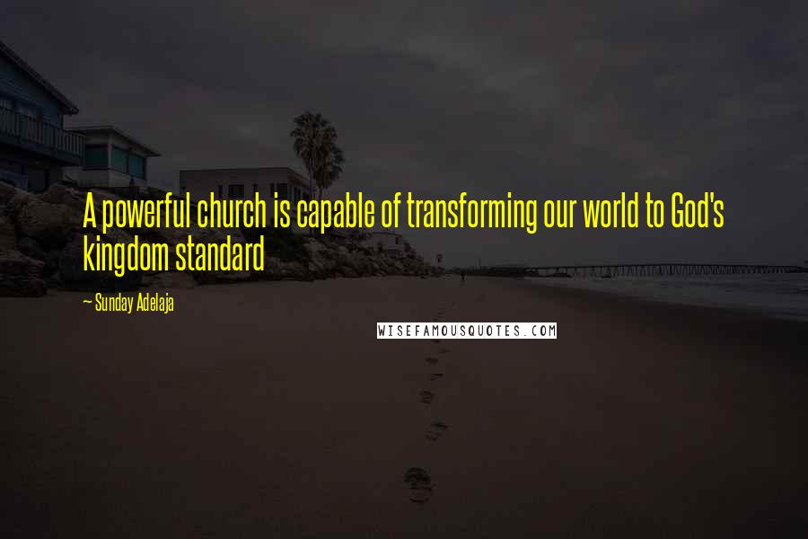 Sunday Adelaja Quotes: A powerful church is capable of transforming our world to God's kingdom standard