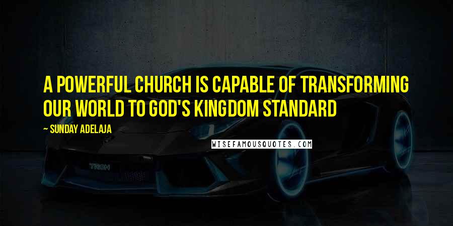 Sunday Adelaja Quotes: A powerful church is capable of transforming our world to God's kingdom standard