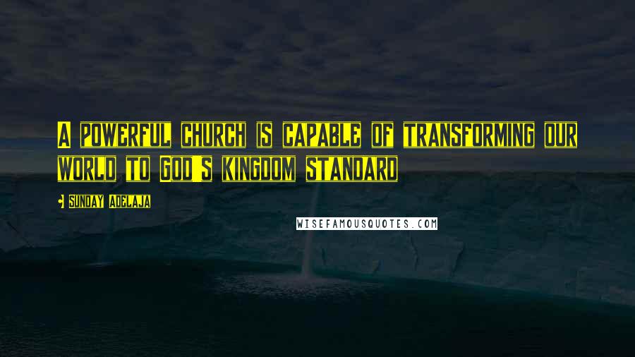 Sunday Adelaja Quotes: A powerful church is capable of transforming our world to God's kingdom standard