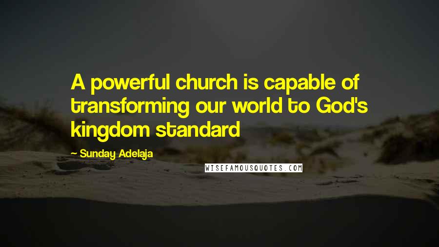 Sunday Adelaja Quotes: A powerful church is capable of transforming our world to God's kingdom standard