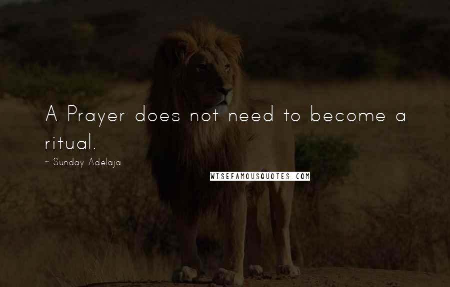 Sunday Adelaja Quotes: A Prayer does not need to become a ritual.