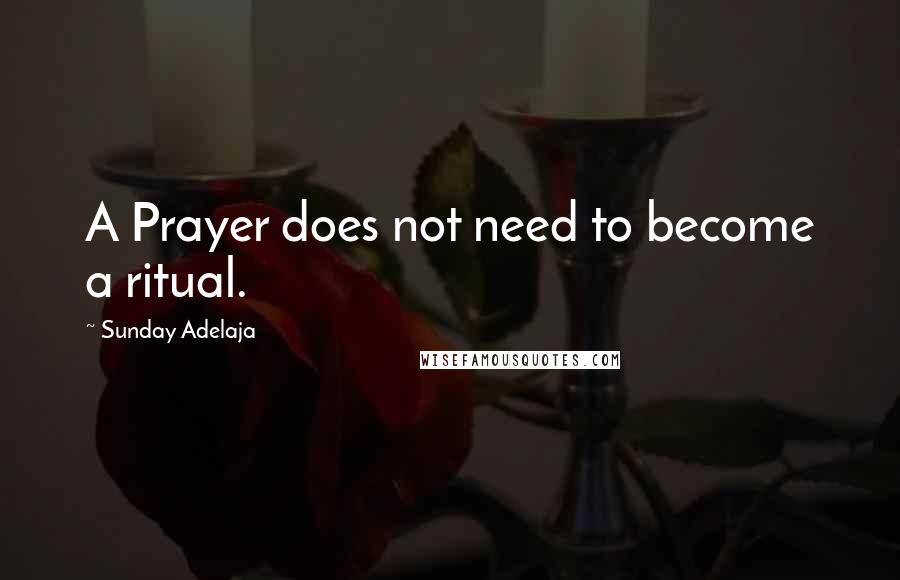 Sunday Adelaja Quotes: A Prayer does not need to become a ritual.