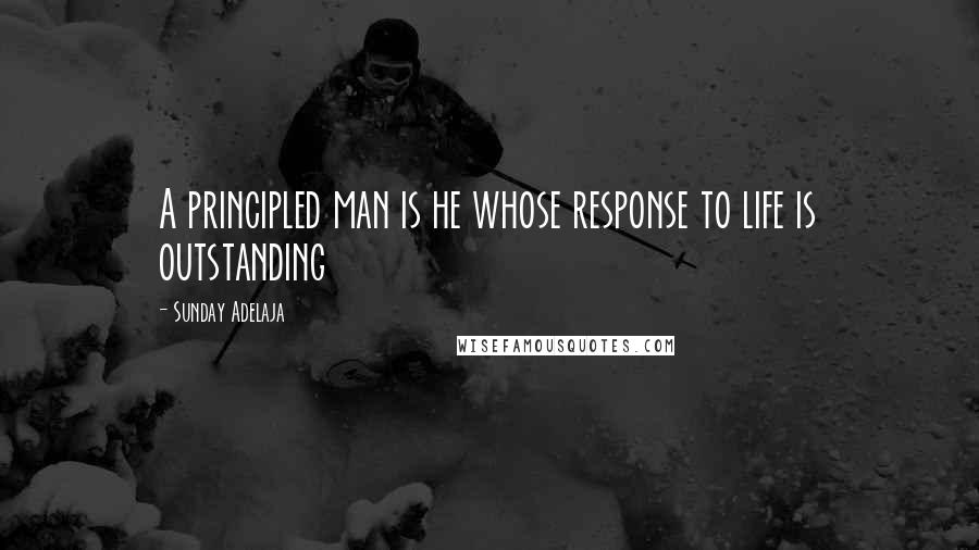 Sunday Adelaja Quotes: A principled man is he whose response to life is outstanding