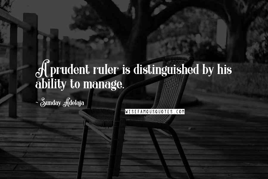 Sunday Adelaja Quotes: A prudent ruler is distinguished by his ability to manage.