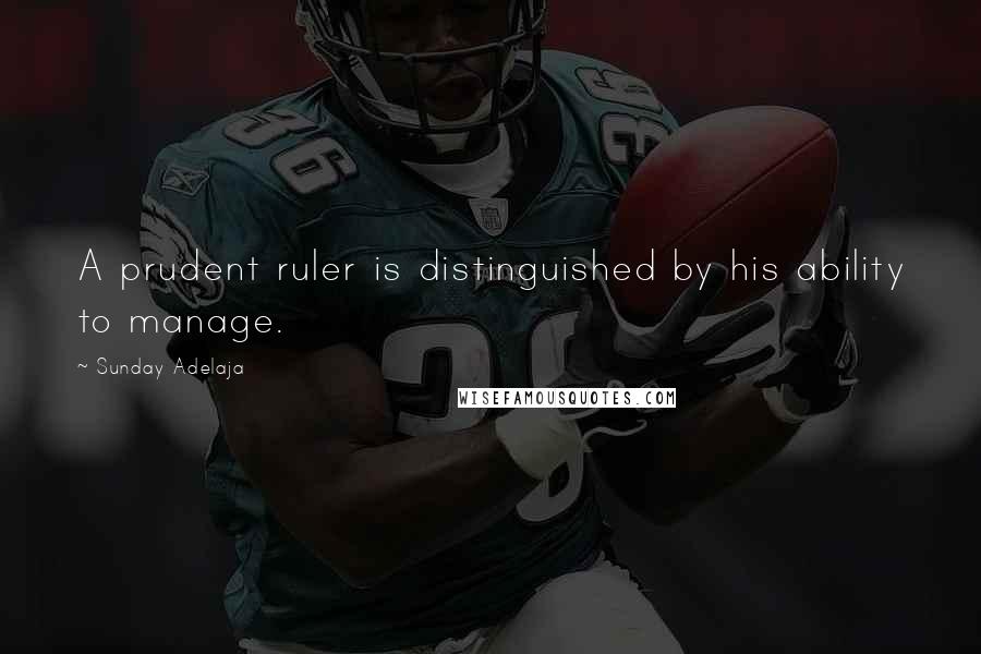 Sunday Adelaja Quotes: A prudent ruler is distinguished by his ability to manage.