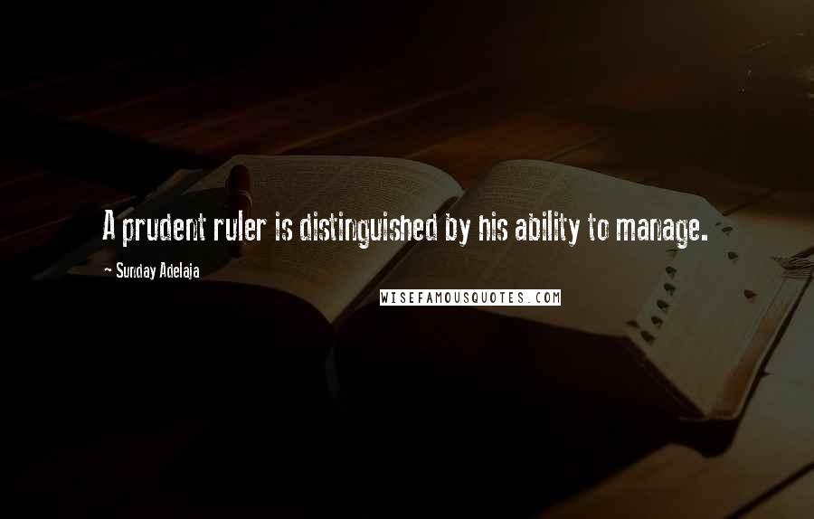 Sunday Adelaja Quotes: A prudent ruler is distinguished by his ability to manage.