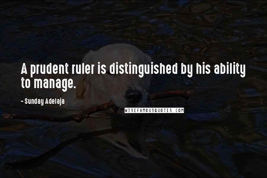 Sunday Adelaja Quotes: A prudent ruler is distinguished by his ability to manage.