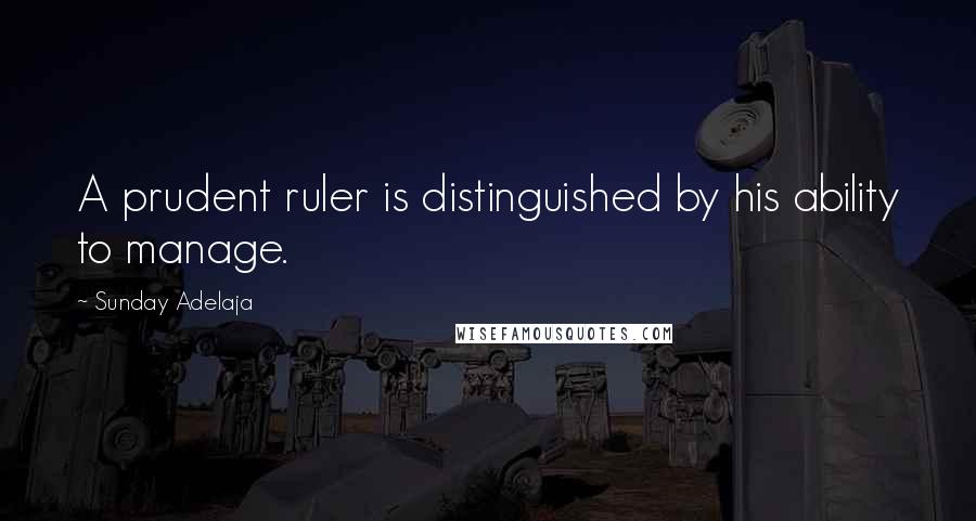 Sunday Adelaja Quotes: A prudent ruler is distinguished by his ability to manage.