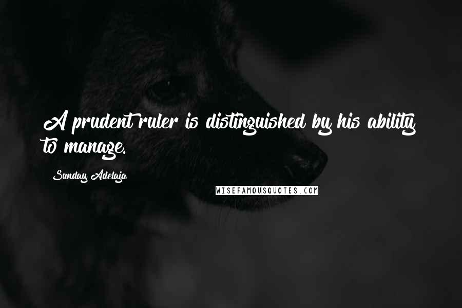 Sunday Adelaja Quotes: A prudent ruler is distinguished by his ability to manage.