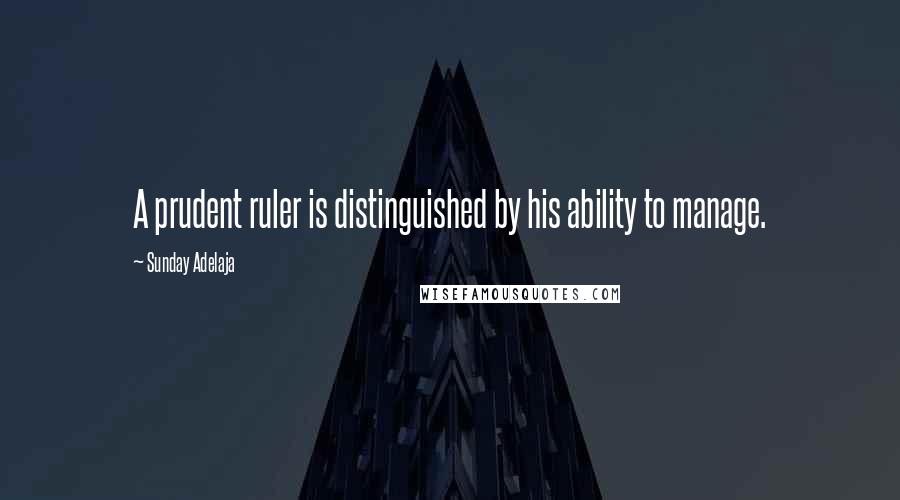 Sunday Adelaja Quotes: A prudent ruler is distinguished by his ability to manage.