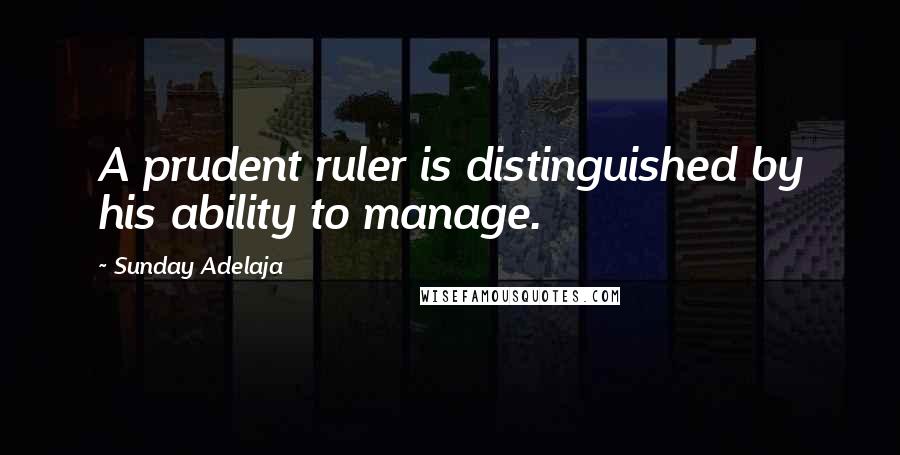 Sunday Adelaja Quotes: A prudent ruler is distinguished by his ability to manage.