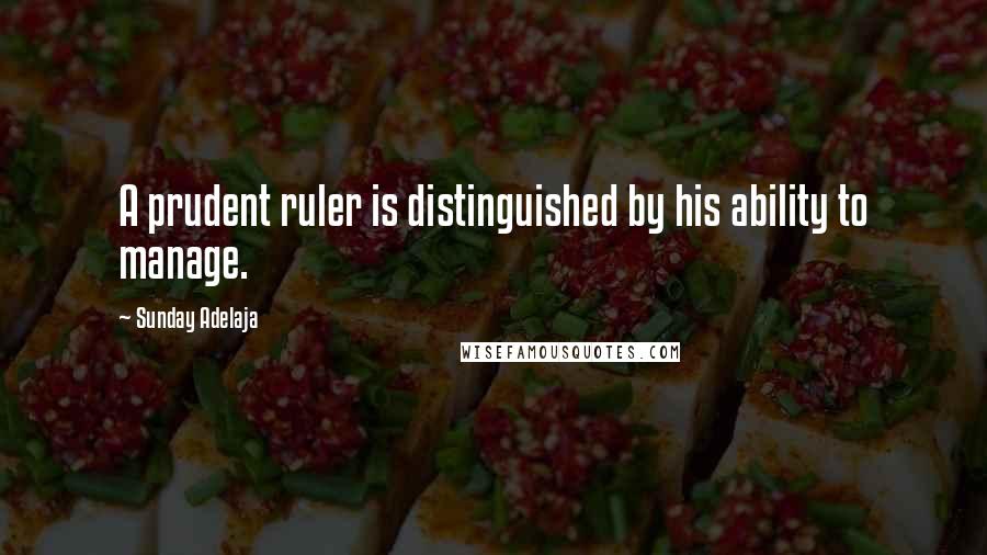 Sunday Adelaja Quotes: A prudent ruler is distinguished by his ability to manage.