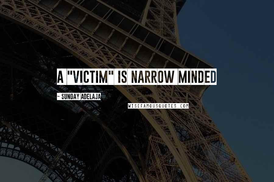 Sunday Adelaja Quotes: A "victim" is narrow minded