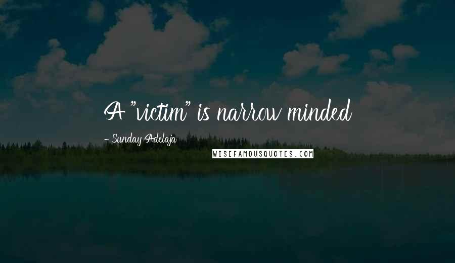 Sunday Adelaja Quotes: A "victim" is narrow minded