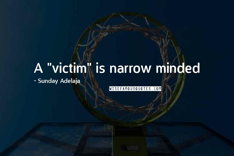 Sunday Adelaja Quotes: A "victim" is narrow minded