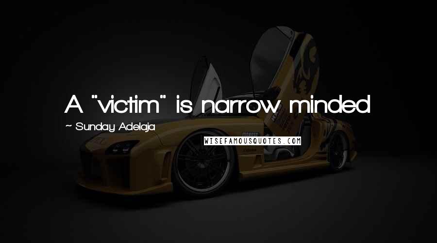 Sunday Adelaja Quotes: A "victim" is narrow minded