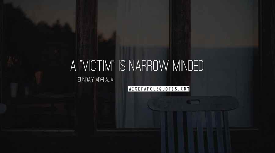 Sunday Adelaja Quotes: A "victim" is narrow minded