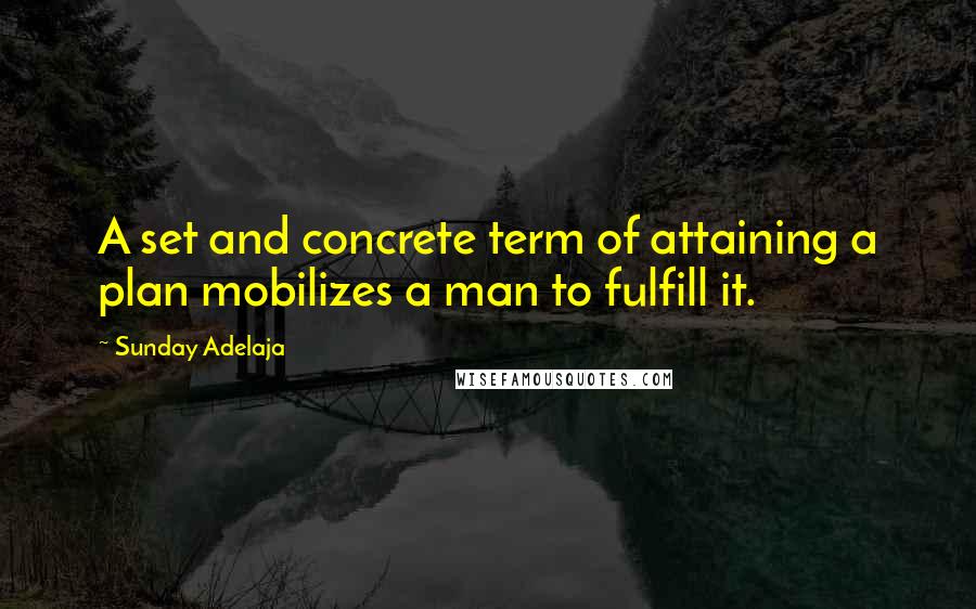 Sunday Adelaja Quotes: A set and concrete term of attaining a plan mobilizes a man to fulfill it.