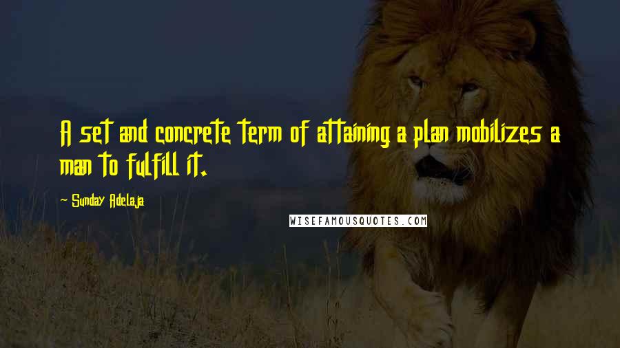 Sunday Adelaja Quotes: A set and concrete term of attaining a plan mobilizes a man to fulfill it.