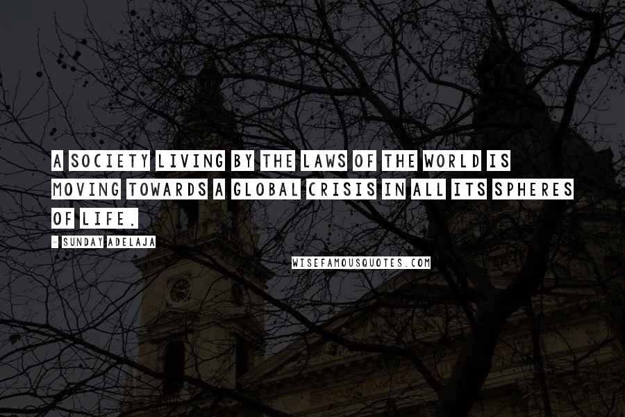 Sunday Adelaja Quotes: A society living by the laws of the world is moving towards a global crisis in all its spheres of life.
