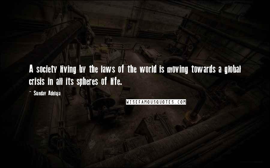 Sunday Adelaja Quotes: A society living by the laws of the world is moving towards a global crisis in all its spheres of life.