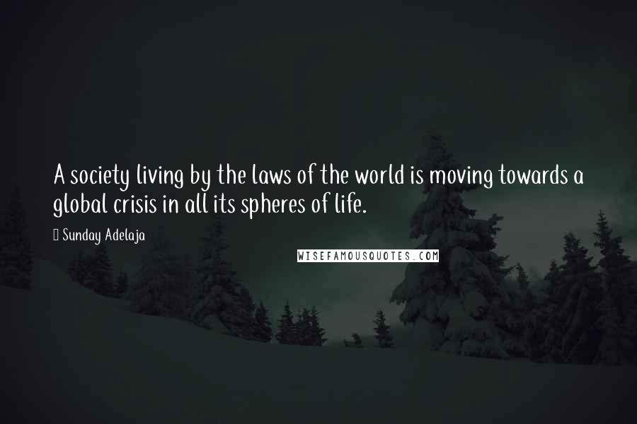 Sunday Adelaja Quotes: A society living by the laws of the world is moving towards a global crisis in all its spheres of life.