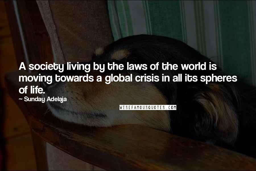 Sunday Adelaja Quotes: A society living by the laws of the world is moving towards a global crisis in all its spheres of life.