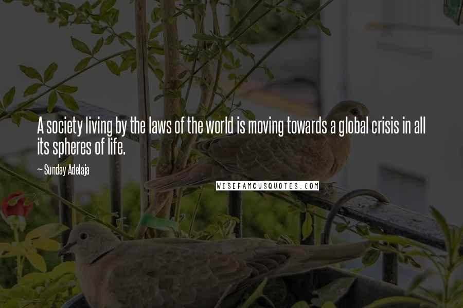 Sunday Adelaja Quotes: A society living by the laws of the world is moving towards a global crisis in all its spheres of life.