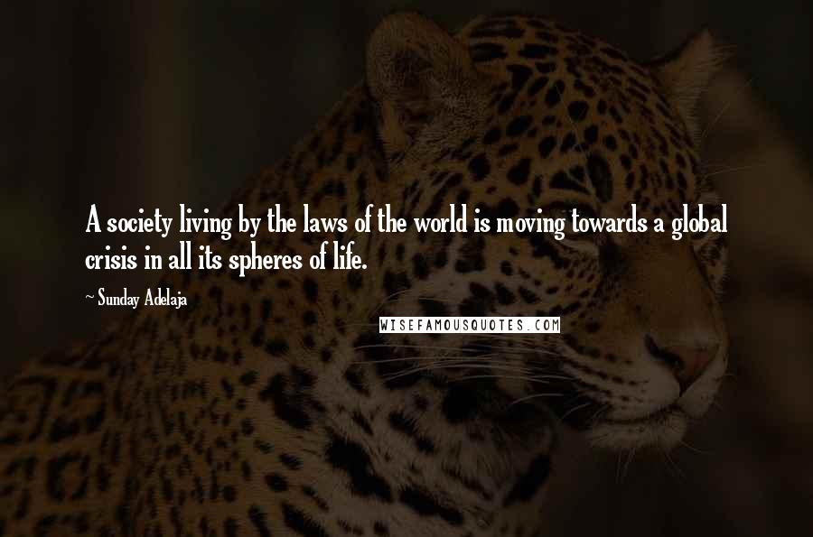 Sunday Adelaja Quotes: A society living by the laws of the world is moving towards a global crisis in all its spheres of life.