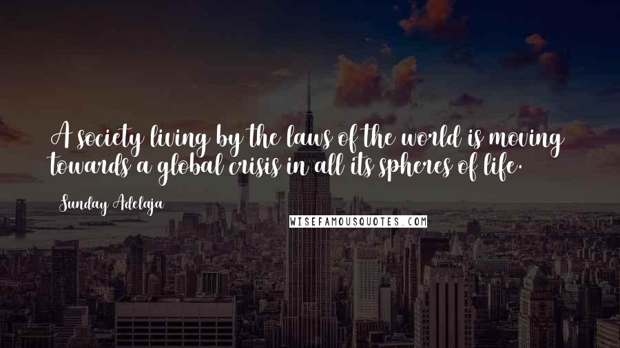 Sunday Adelaja Quotes: A society living by the laws of the world is moving towards a global crisis in all its spheres of life.