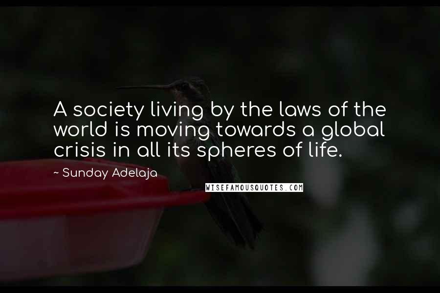 Sunday Adelaja Quotes: A society living by the laws of the world is moving towards a global crisis in all its spheres of life.
