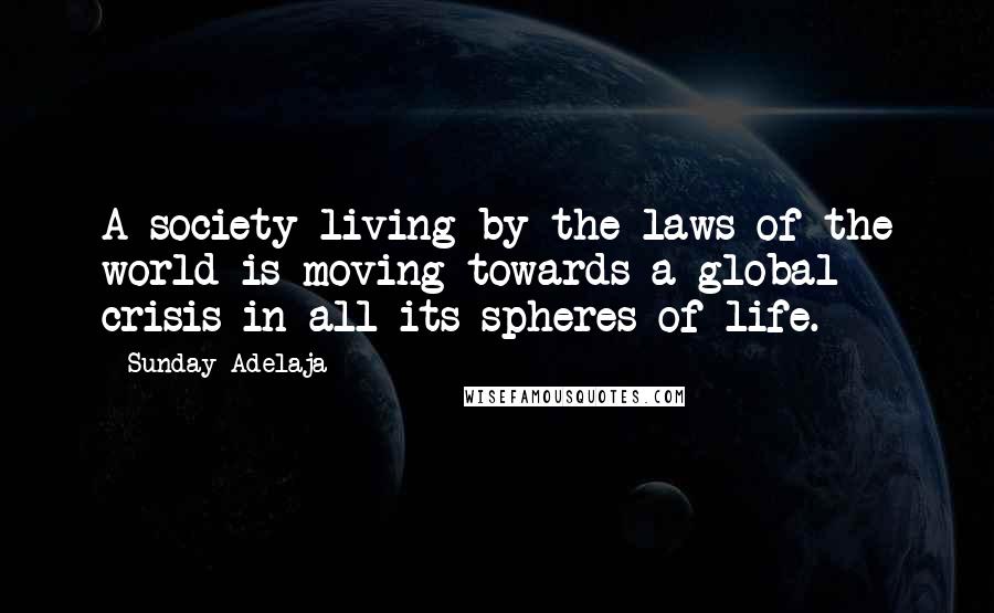 Sunday Adelaja Quotes: A society living by the laws of the world is moving towards a global crisis in all its spheres of life.