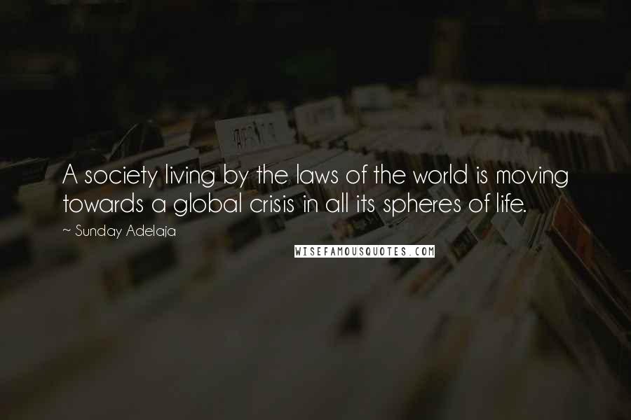Sunday Adelaja Quotes: A society living by the laws of the world is moving towards a global crisis in all its spheres of life.