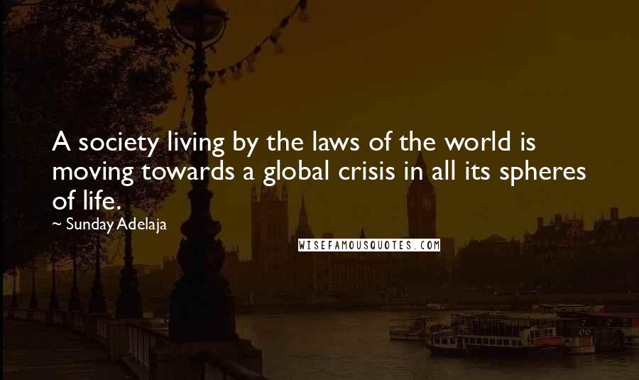 Sunday Adelaja Quotes: A society living by the laws of the world is moving towards a global crisis in all its spheres of life.