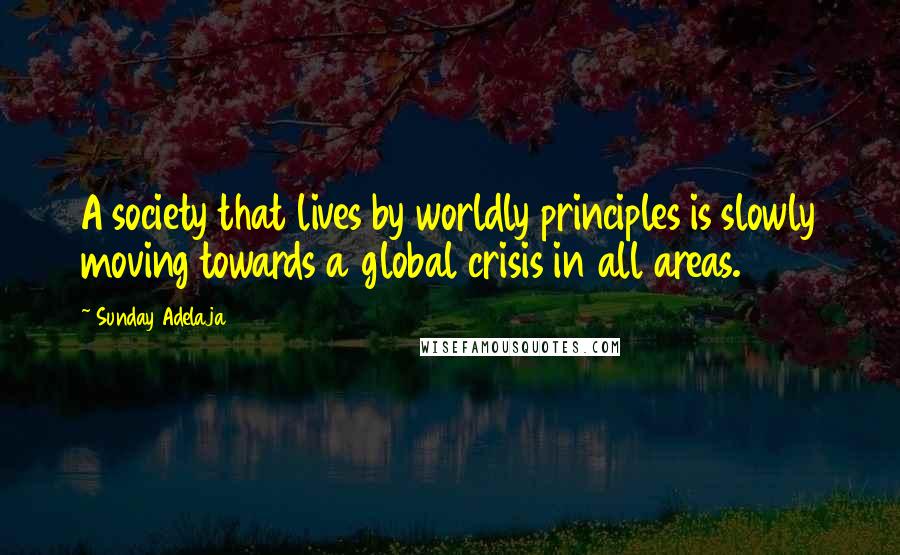 Sunday Adelaja Quotes: A society that lives by worldly principles is slowly moving towards a global crisis in all areas.